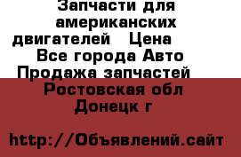 Запчасти для американских двигателей › Цена ­ 999 - Все города Авто » Продажа запчастей   . Ростовская обл.,Донецк г.